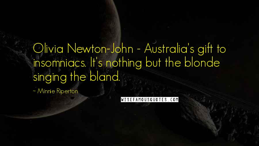 Minnie Riperton Quotes: Olivia Newton-John - Australia's gift to insomniacs. It's nothing but the blonde singing the bland.