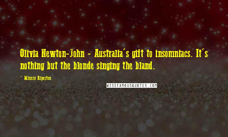 Minnie Riperton Quotes: Olivia Newton-John - Australia's gift to insomniacs. It's nothing but the blonde singing the bland.