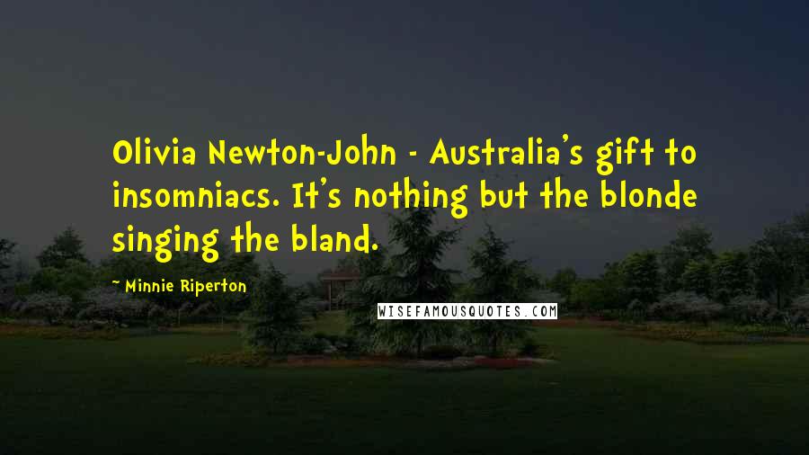 Minnie Riperton Quotes: Olivia Newton-John - Australia's gift to insomniacs. It's nothing but the blonde singing the bland.