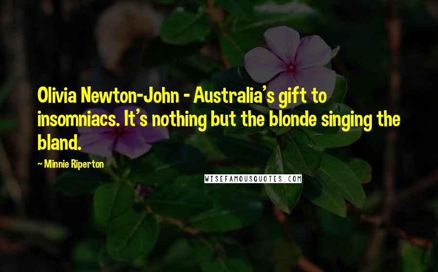 Minnie Riperton Quotes: Olivia Newton-John - Australia's gift to insomniacs. It's nothing but the blonde singing the bland.