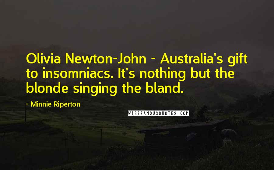 Minnie Riperton Quotes: Olivia Newton-John - Australia's gift to insomniacs. It's nothing but the blonde singing the bland.