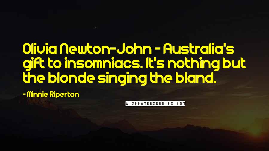 Minnie Riperton Quotes: Olivia Newton-John - Australia's gift to insomniacs. It's nothing but the blonde singing the bland.