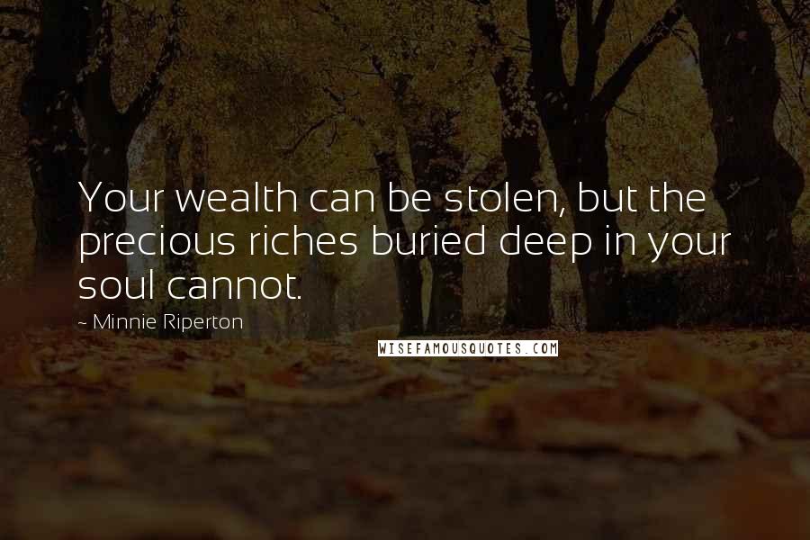 Minnie Riperton Quotes: Your wealth can be stolen, but the precious riches buried deep in your soul cannot.