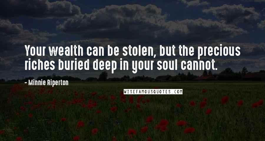 Minnie Riperton Quotes: Your wealth can be stolen, but the precious riches buried deep in your soul cannot.
