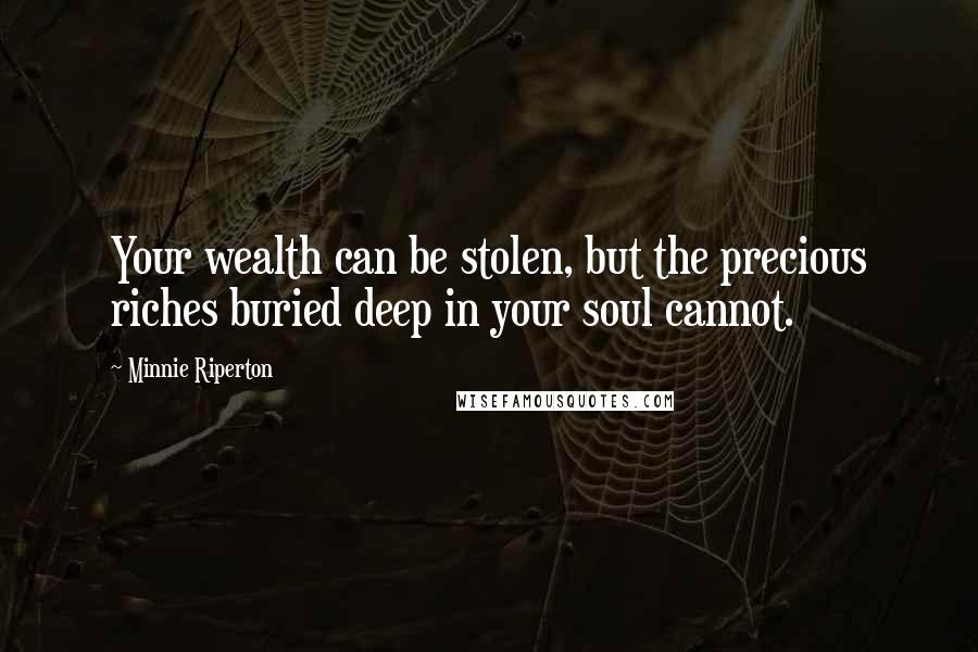 Minnie Riperton Quotes: Your wealth can be stolen, but the precious riches buried deep in your soul cannot.