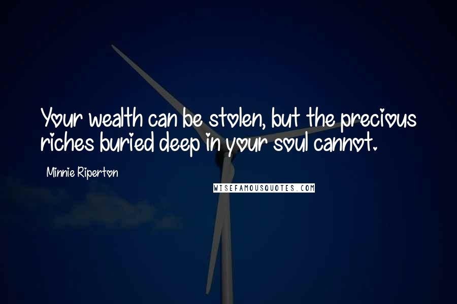 Minnie Riperton Quotes: Your wealth can be stolen, but the precious riches buried deep in your soul cannot.