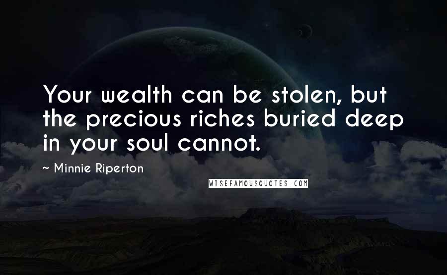 Minnie Riperton Quotes: Your wealth can be stolen, but the precious riches buried deep in your soul cannot.
