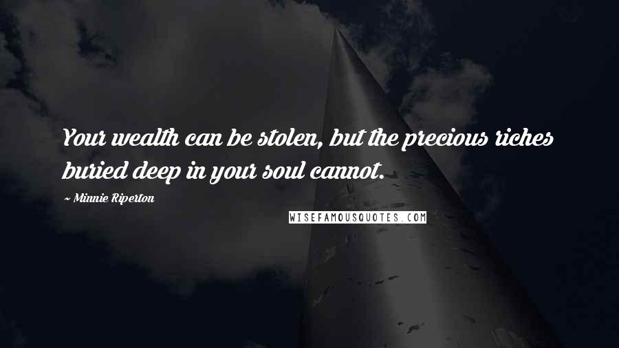 Minnie Riperton Quotes: Your wealth can be stolen, but the precious riches buried deep in your soul cannot.