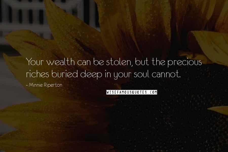 Minnie Riperton Quotes: Your wealth can be stolen, but the precious riches buried deep in your soul cannot.