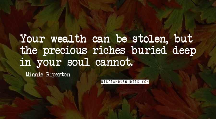 Minnie Riperton Quotes: Your wealth can be stolen, but the precious riches buried deep in your soul cannot.