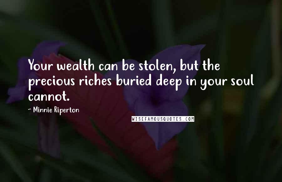 Minnie Riperton Quotes: Your wealth can be stolen, but the precious riches buried deep in your soul cannot.