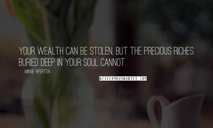 Minnie Riperton Quotes: Your wealth can be stolen, but the precious riches buried deep in your soul cannot.