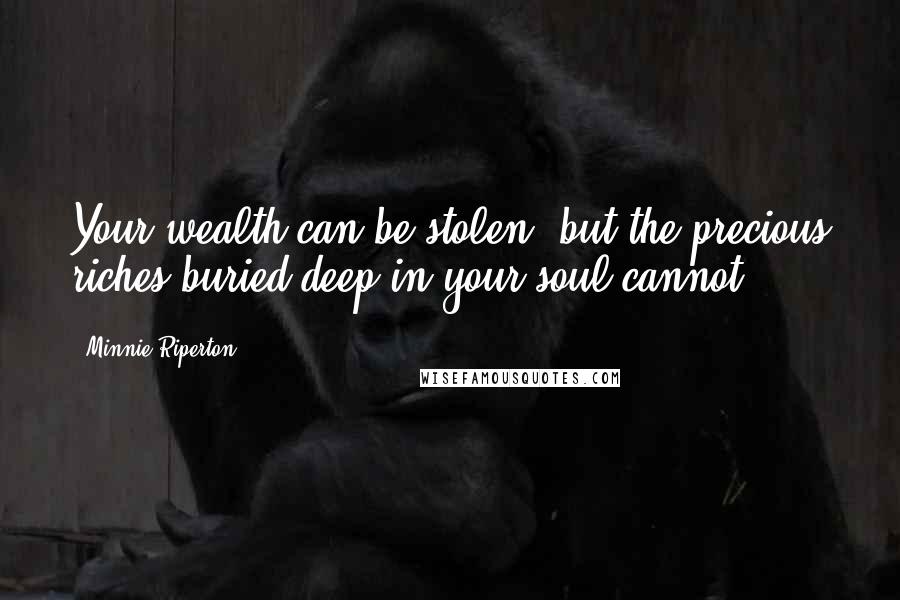 Minnie Riperton Quotes: Your wealth can be stolen, but the precious riches buried deep in your soul cannot.