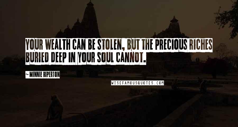 Minnie Riperton Quotes: Your wealth can be stolen, but the precious riches buried deep in your soul cannot.