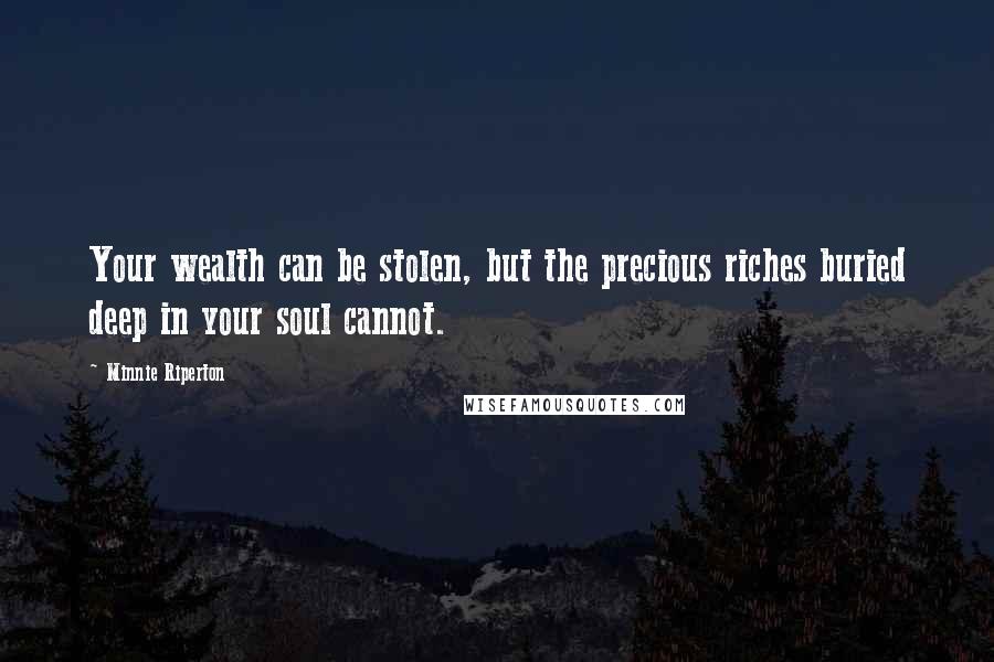 Minnie Riperton Quotes: Your wealth can be stolen, but the precious riches buried deep in your soul cannot.