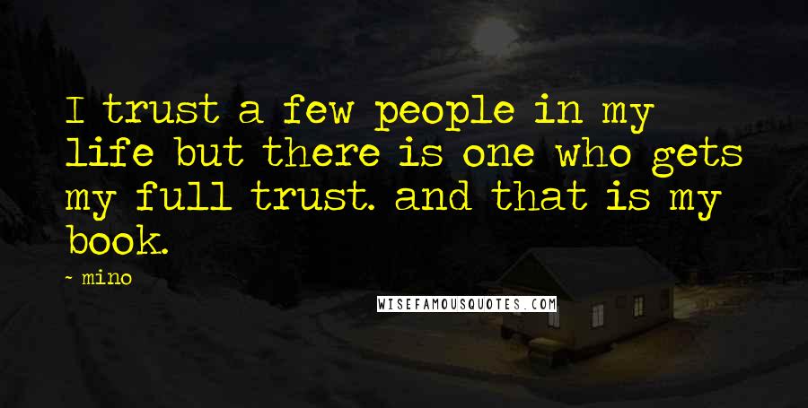 Mino Quotes: I trust a few people in my life but there is one who gets my full trust. and that is my book.