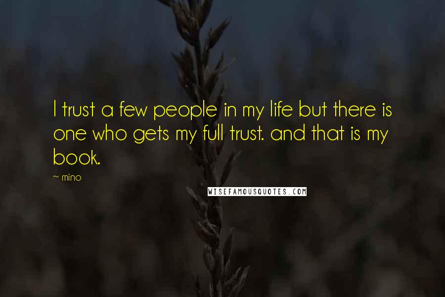 Mino Quotes: I trust a few people in my life but there is one who gets my full trust. and that is my book.
