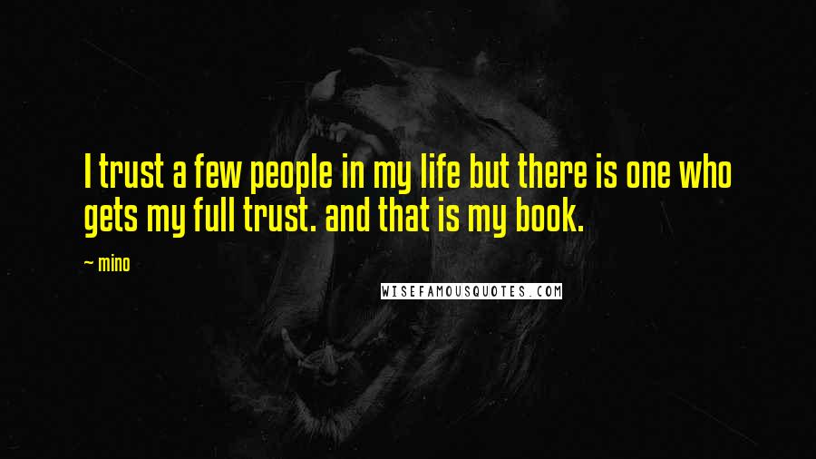 Mino Quotes: I trust a few people in my life but there is one who gets my full trust. and that is my book.