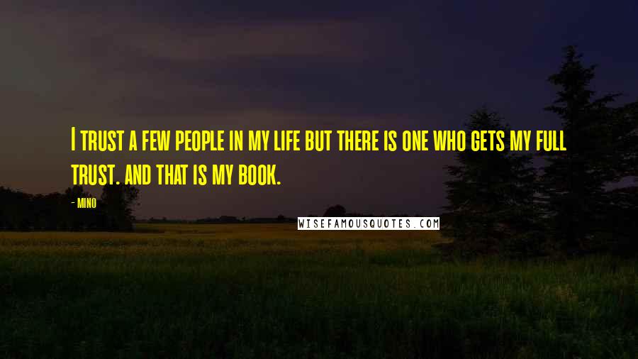 Mino Quotes: I trust a few people in my life but there is one who gets my full trust. and that is my book.