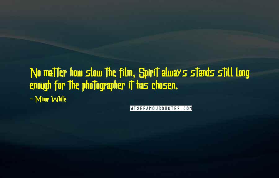 Minor White Quotes: No matter how slow the film, Spirit always stands still long enough for the photographer it has chosen.