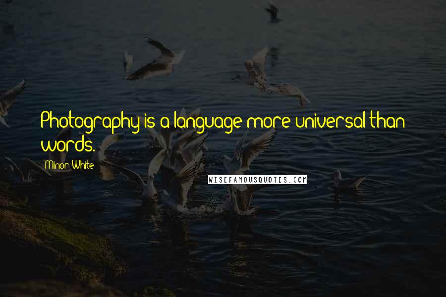 Minor White Quotes: Photography is a language more universal than words.