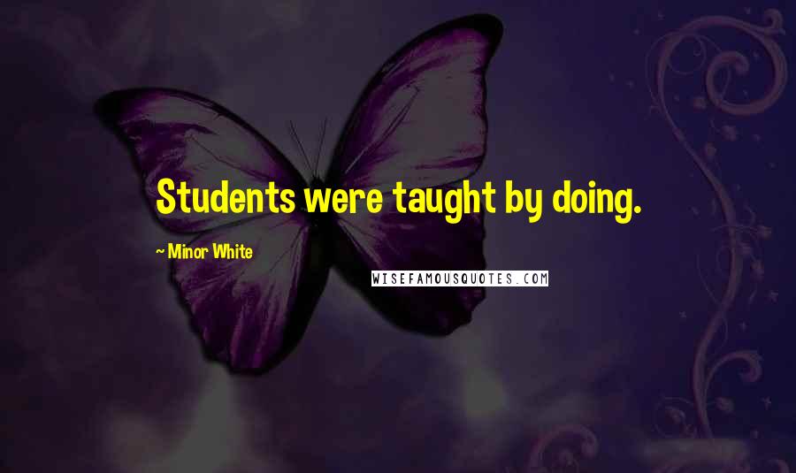 Minor White Quotes: Students were taught by doing.