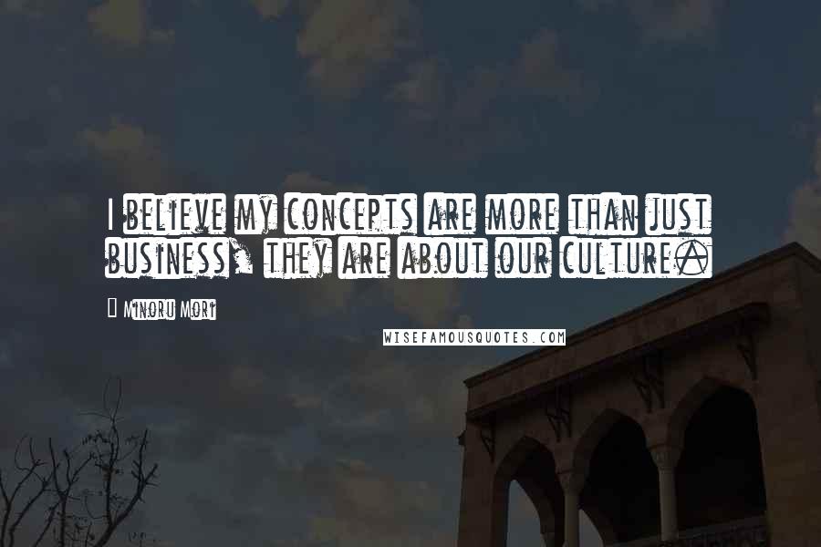 Minoru Mori Quotes: I believe my concepts are more than just business, they are about our culture.