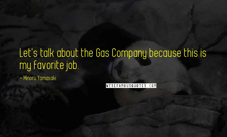 Minoru Yamasaki Quotes: Let's talk about the Gas Company because this is my favorite job.