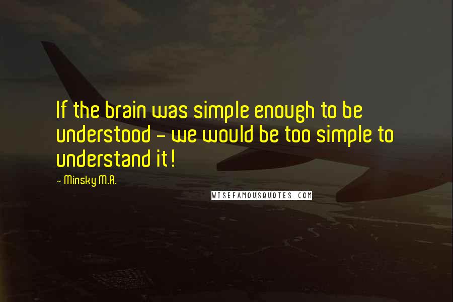 Minsky M.A. Quotes: If the brain was simple enough to be understood - we would be too simple to understand it!