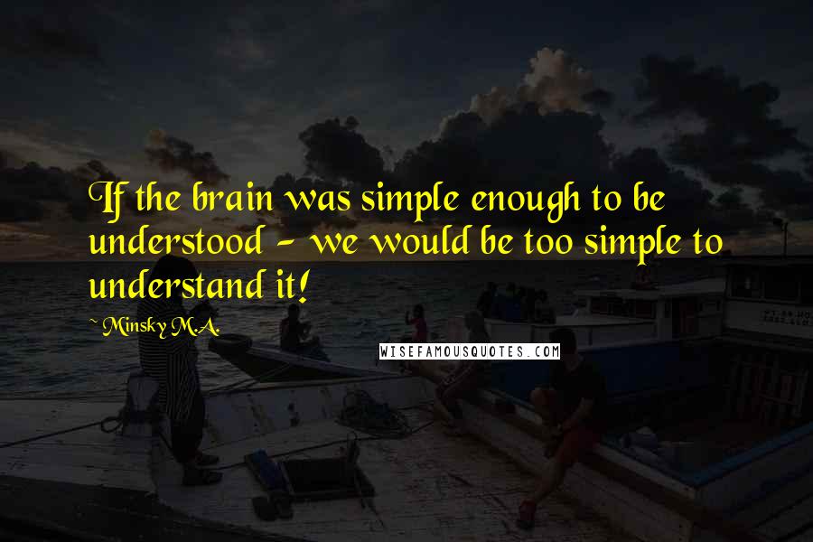 Minsky M.A. Quotes: If the brain was simple enough to be understood - we would be too simple to understand it!