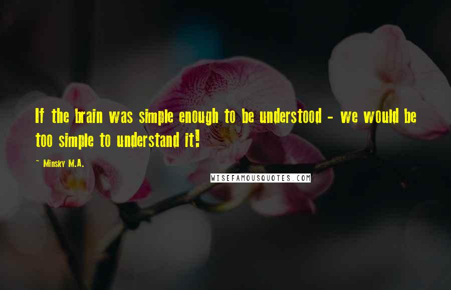 Minsky M.A. Quotes: If the brain was simple enough to be understood - we would be too simple to understand it!