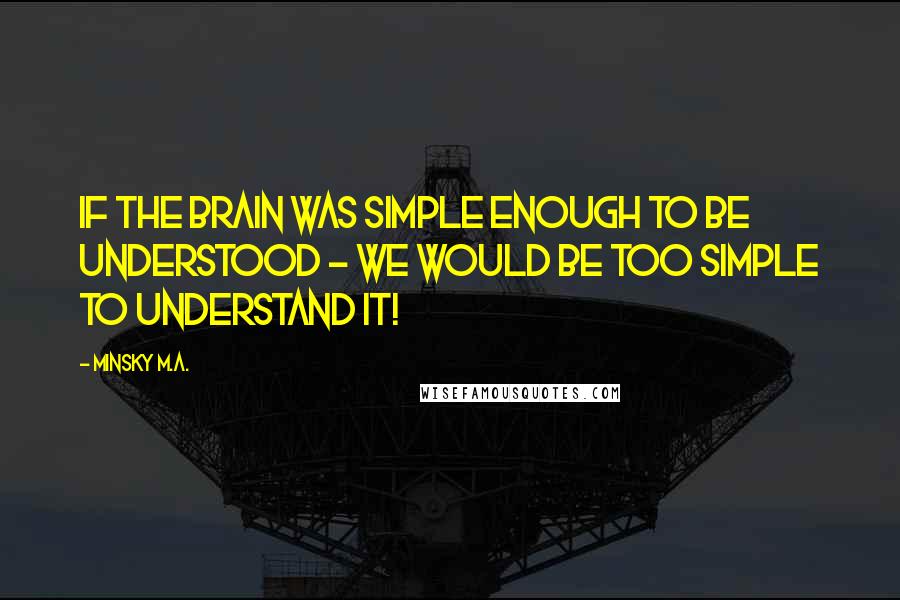 Minsky M.A. Quotes: If the brain was simple enough to be understood - we would be too simple to understand it!