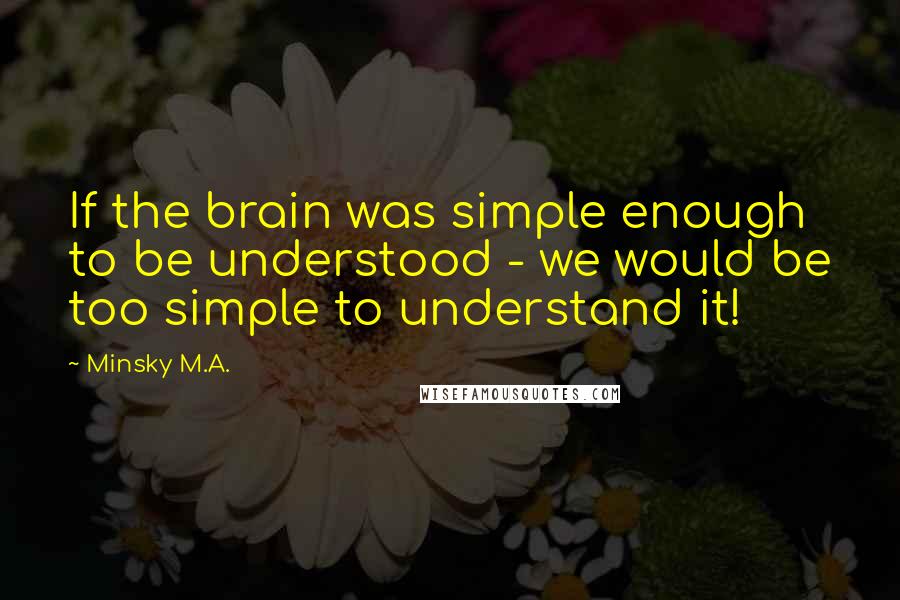Minsky M.A. Quotes: If the brain was simple enough to be understood - we would be too simple to understand it!