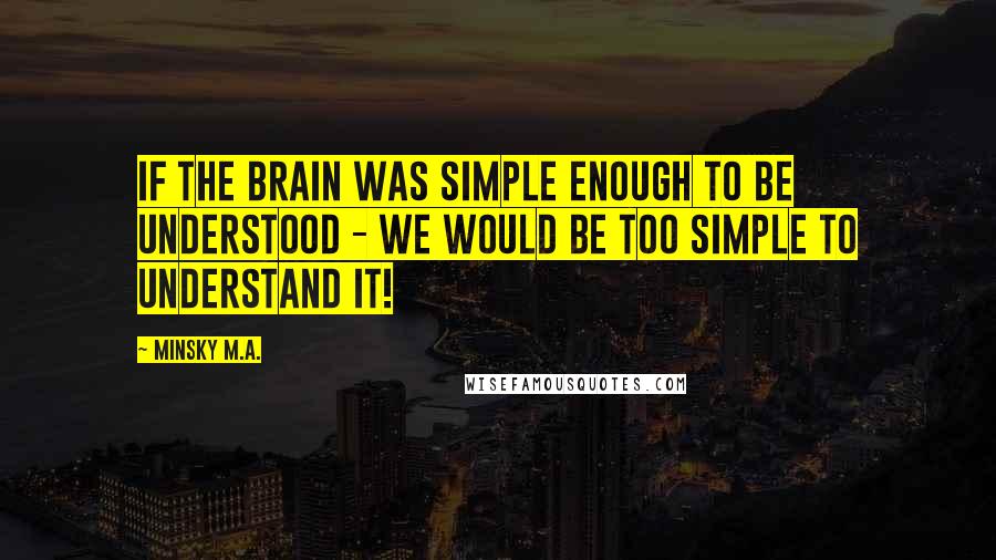 Minsky M.A. Quotes: If the brain was simple enough to be understood - we would be too simple to understand it!