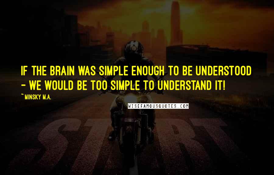 Minsky M.A. Quotes: If the brain was simple enough to be understood - we would be too simple to understand it!