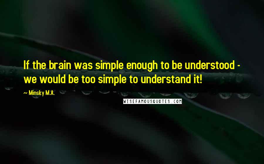 Minsky M.A. Quotes: If the brain was simple enough to be understood - we would be too simple to understand it!