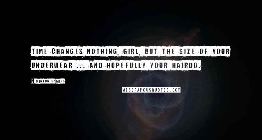 Minton Sparks Quotes: Time changes nothing, girl, but the size of your underwear ... and hopefully your hairdo.