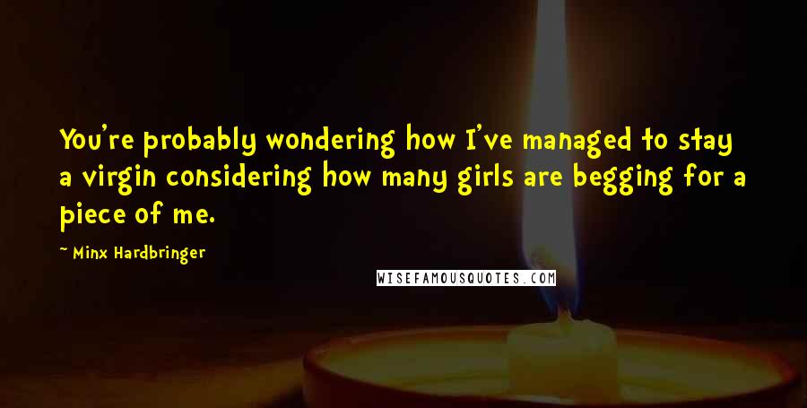 Minx Hardbringer Quotes: You're probably wondering how I've managed to stay a virgin considering how many girls are begging for a piece of me.