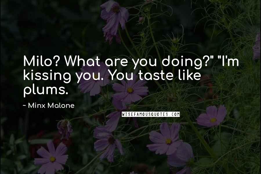 Minx Malone Quotes: Milo? What are you doing?" "I'm kissing you. You taste like plums.