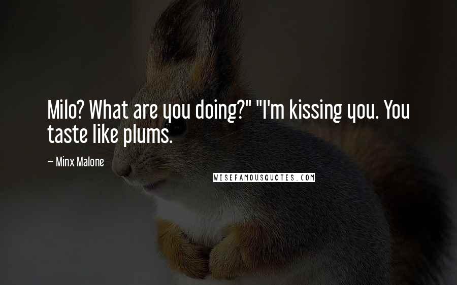 Minx Malone Quotes: Milo? What are you doing?" "I'm kissing you. You taste like plums.