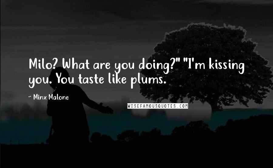 Minx Malone Quotes: Milo? What are you doing?" "I'm kissing you. You taste like plums.