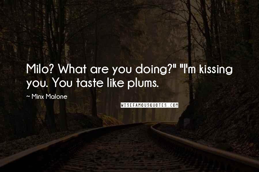 Minx Malone Quotes: Milo? What are you doing?" "I'm kissing you. You taste like plums.