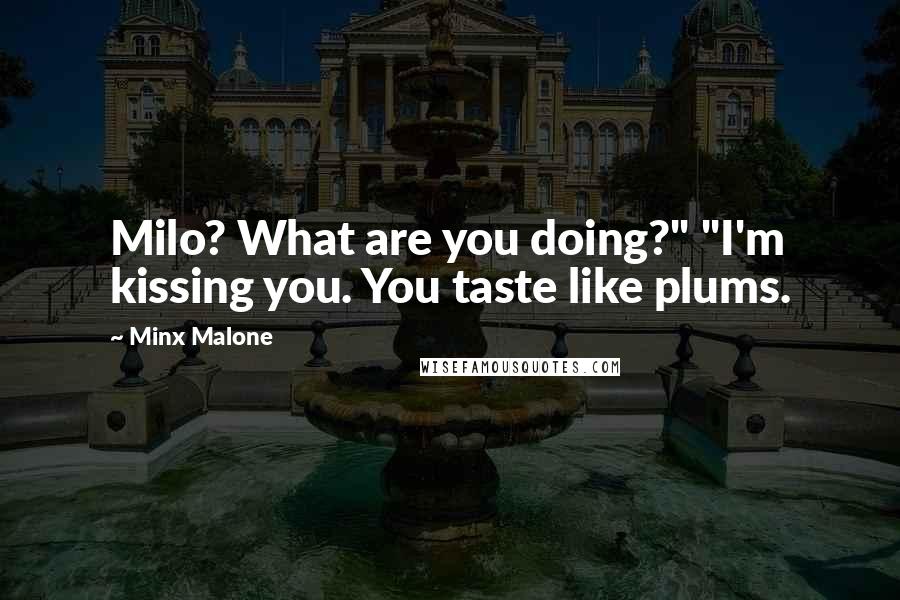 Minx Malone Quotes: Milo? What are you doing?" "I'm kissing you. You taste like plums.