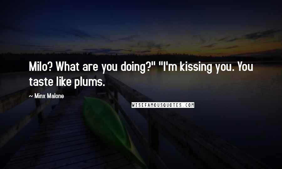 Minx Malone Quotes: Milo? What are you doing?" "I'm kissing you. You taste like plums.
