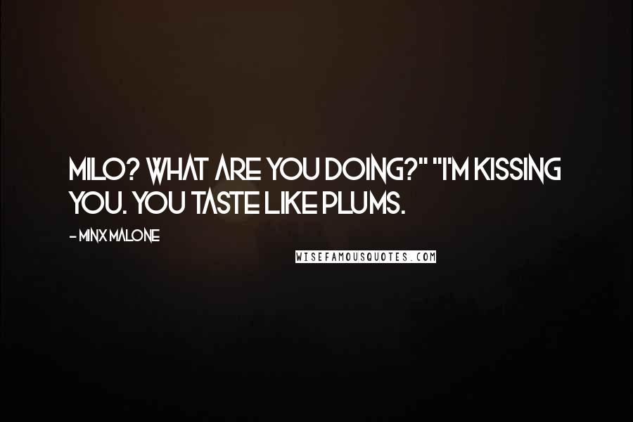 Minx Malone Quotes: Milo? What are you doing?" "I'm kissing you. You taste like plums.