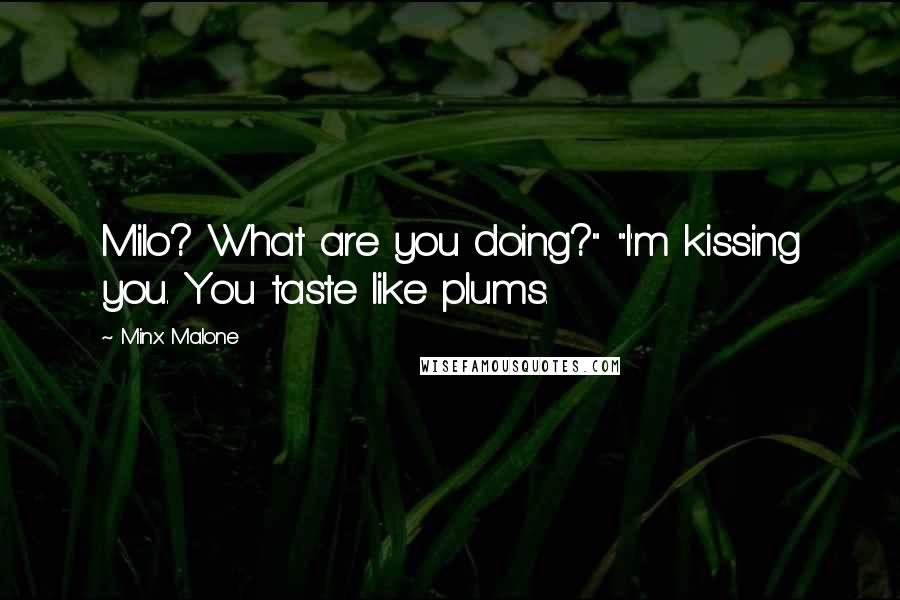 Minx Malone Quotes: Milo? What are you doing?" "I'm kissing you. You taste like plums.