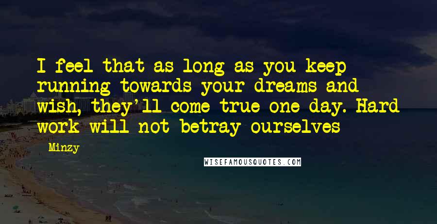 Minzy Quotes: I feel that as long as you keep running towards your dreams and wish, they'll come true one day. Hard work will not betray ourselves