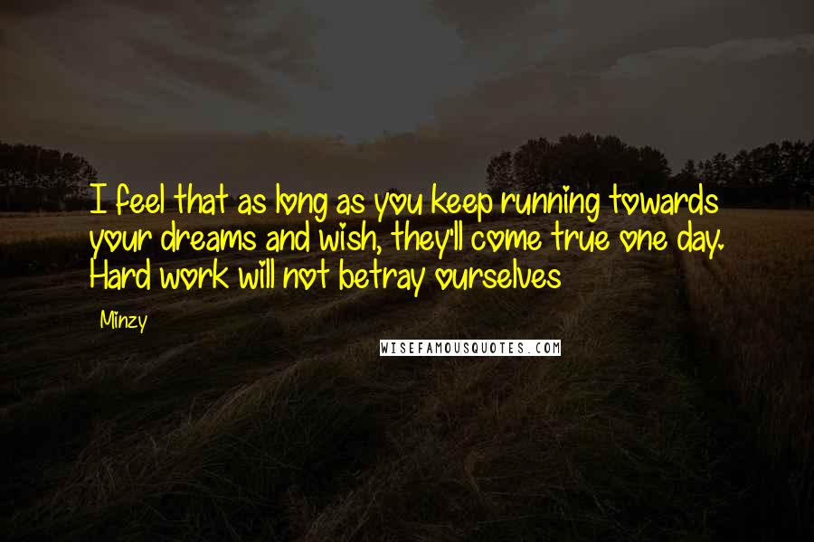 Minzy Quotes: I feel that as long as you keep running towards your dreams and wish, they'll come true one day. Hard work will not betray ourselves