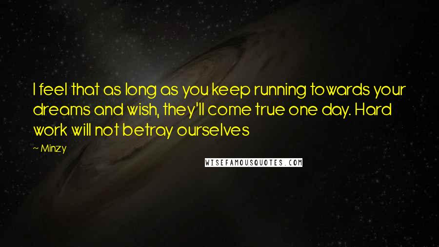 Minzy Quotes: I feel that as long as you keep running towards your dreams and wish, they'll come true one day. Hard work will not betray ourselves