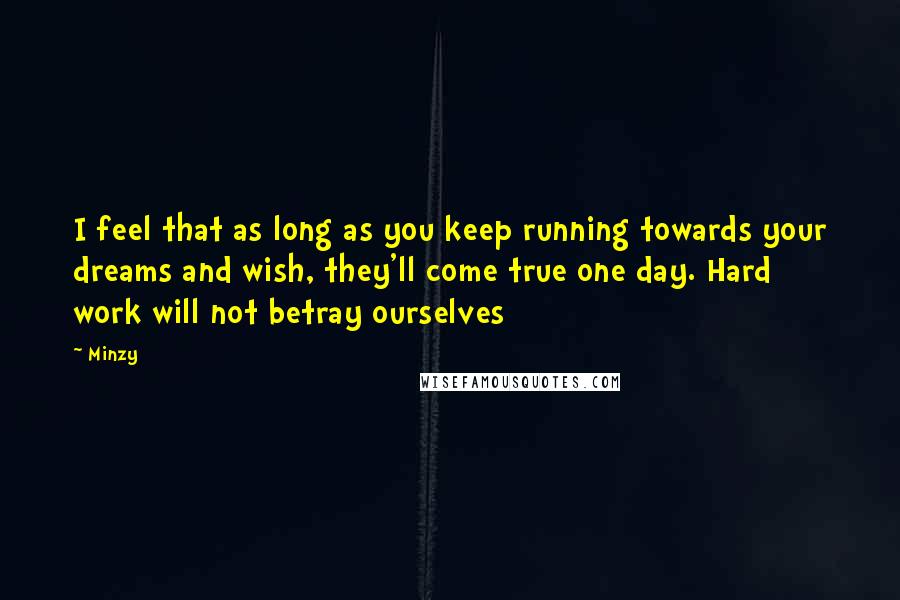 Minzy Quotes: I feel that as long as you keep running towards your dreams and wish, they'll come true one day. Hard work will not betray ourselves